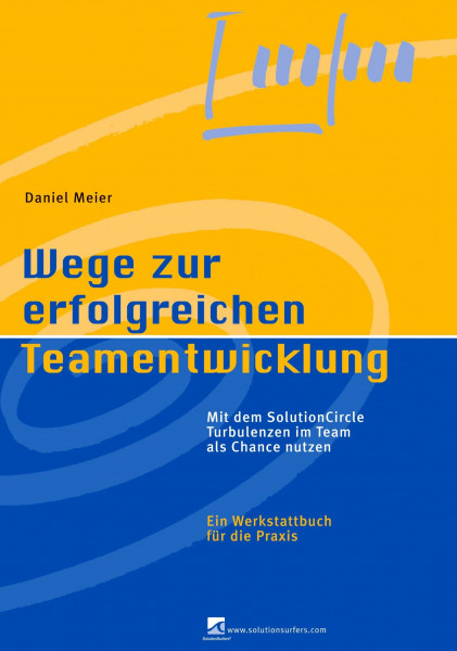 Wege zur erfolgreichen Teamentwicklung: Mit dem SolutionCircle Turbulenzen im Team als Chance nutzen. Ein Werkstattbuch für die Praxis