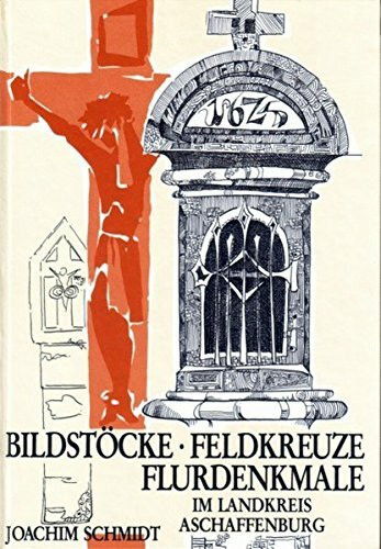 Bildstöcke - Flurkreuze: Flurdenkmale im Landkreis Aschaffenburg (Veröffentlichungen des Geschichts- und Kunstvereins Aschaffenburg e.V.)