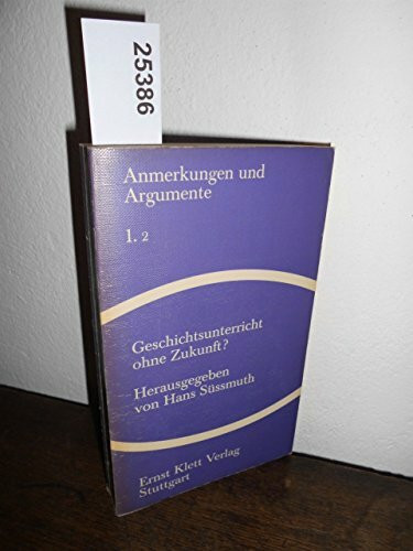 Anmerkungen und Argumente zur historischen und politischen Bildung, 1,2:Geschichtsunterricht ohne Zukunft?