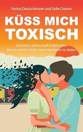Küss mich toxisch: Zwischen Leidenschaft und Wahnsinn: Was es wirklich heißt, einen Narzissten zu lieben
