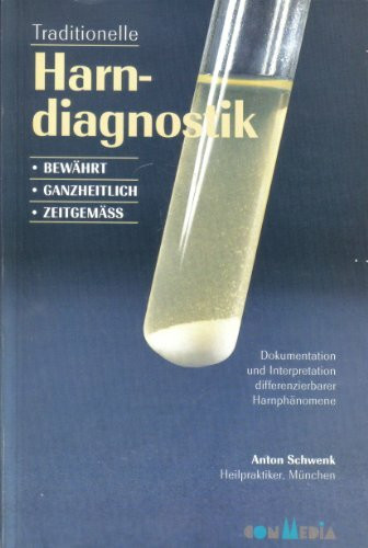Traditionelle Harndiagnostik. Bewährt - Ganzheitlich - Zeitgemäss. Dokumentation und Interpretation differenzierbarer Harnphänomene