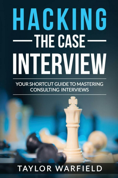 Hacking the Case Interview: Your Shortcut Guide to Mastering Consulting Interviews (Consulting Case Interviews)