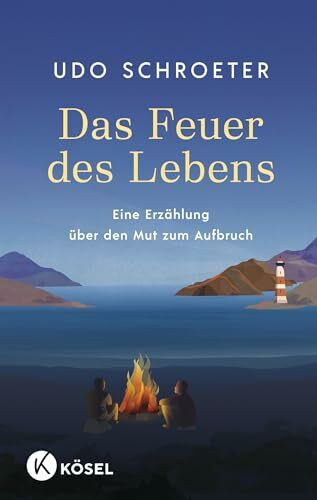 Das Feuer des Lebens: Eine Erzählung über den Mut zum Aufbruch