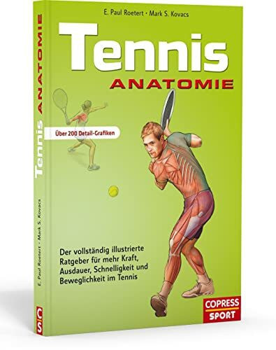 Tennis Anatomie: Der vollständig illustrierte Ratgeber für mehr Kraft, Ausdauer, Schnelligkeit und Beweglichkeit im Tennis