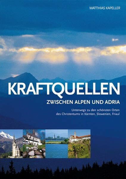 Kraftquellen zwischen Alpen und Adria: Unterwegs zu den schönsten Orten des Christentums in Kärnten, Slowenien, Friaul