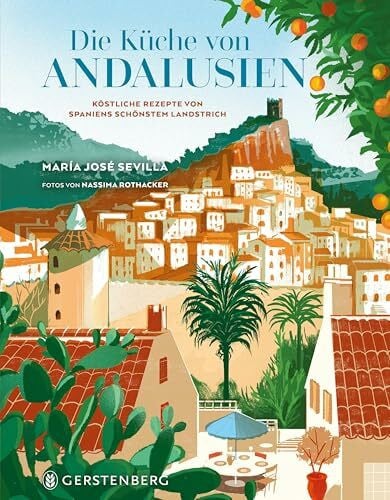 Die Küche von Andalusien: Köstliche Rezepte von Spaniens schönstem Landstrich