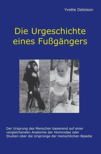 Die Urgeschichte eines Fußgängers: Der Ursprung des Menschen basierend auf einer vergleichenden Anatomie der Hominidae oder Studien über die Ursprünge der menschlichen Bipedie