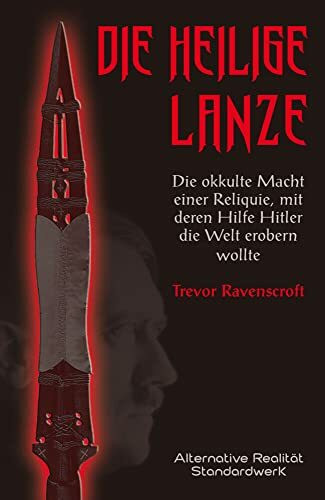 Die heilige Lanze: Die okkulte Macht einer Reliquie, mit deren Hilfe Hitler die Welt erobern wollte (Alternative Realität)
