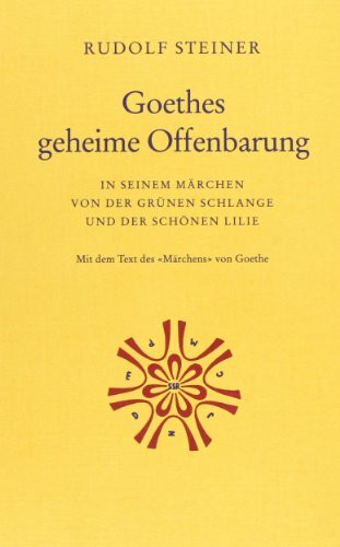 Goethes geheime Offenbarung in seinem "Märchen von der grünen Schlange und der schönen Lilie": 2 Aufsätze (1899 und 1918) und 11 Vorträge (1891, ... Lichte von Rudolf Steiners Geistesforschung"