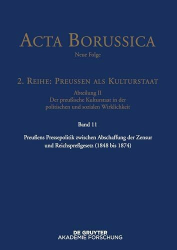 Preußens Pressepolitik zwischen Abschaffung der Zensur und Reichspreßgesetz (1848 bis 1874) (Acta Borussica - Neue Folge)