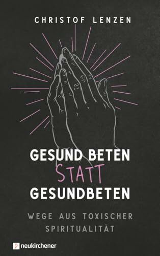 Gesund beten statt gesundbeten: Wege aus toxischer Spiritualität