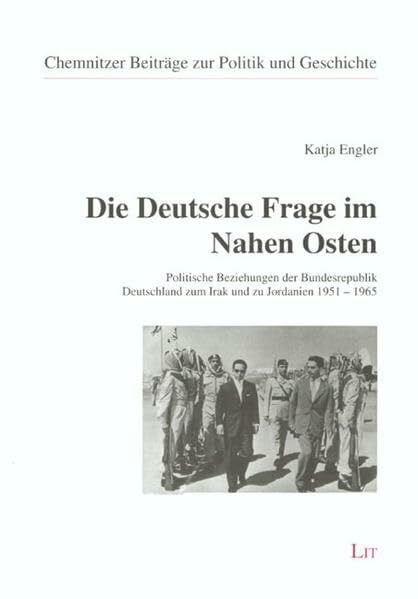 Die Deutsche Frage im Nahen Osten: Politische Beziehungen der Bundesrepublik Deutschland zum Irak und zu Jordanien 1951-1965 (Chemnitzer Beiträge zur Politik und Geschichte)