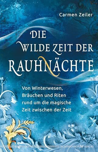 Die wilde Zeit der Rauhnächte: Von Winterwesen, Bräuchen und Riten rund um die magische Zeit zwischen der Zeit