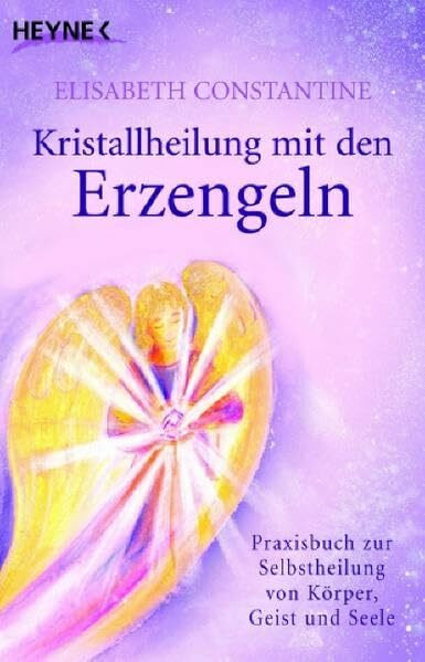 Kristallheilung mit den Erzengeln: Praxisbuch zur Selbstheilung von Körper, Geist und Seele