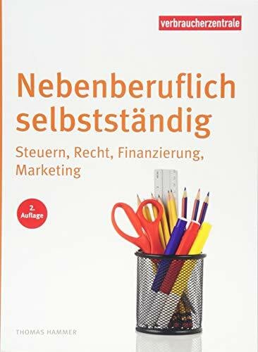 Nebenberuflich selbstständig: Steuern, Recht, Finanzierung, Marketing