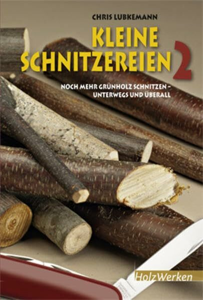 Kleine Schnitzereien 2: Noch mehr Grünholz schnitzen - unterwegs und überall (HolzWerken)