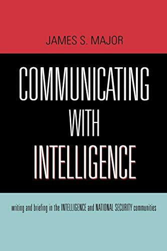 Communicating With Intelligence: Writing and Briefing in the Intelligence and National Security Communities (Scarecrow Professional Intelligence Education Series)