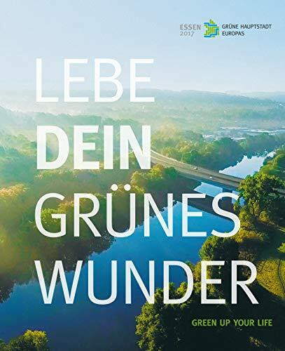 Lebe dein grünes Wunder: Ein Jahr Grüne Hauptstadt Europas - Essen 2017