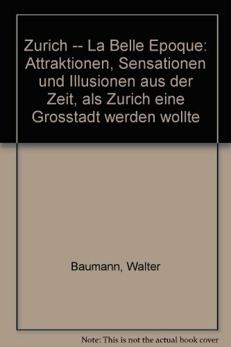 Zürich. La belle époque. Attraktionen, Sensationen und Illusionen aus der Zeit, als Zürich eine Großstadt werden wollte.