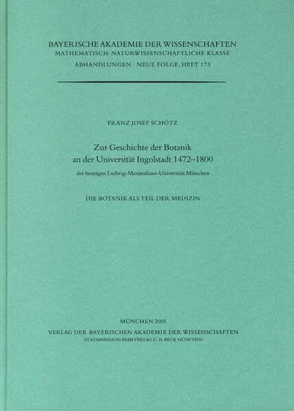 Zur Geschichte der Botanik an der Universität Ingolstadt 1472-1800: der heutigen Ludwig-Maximilians-Universität München. Die Botanik als Teil der ... Klasse: Abhandlungen)