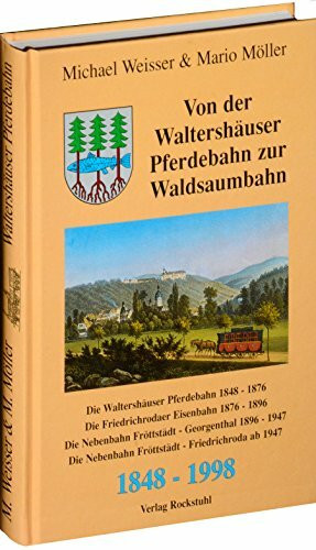 Von der Waltershäuser Pferdebahn zur Waldsaumbahn Flöttstädt-Georgenthal 1848-1998: Die Waltershäuser Pferdebahn 1848-1876. Die Friedrichrodaer ... (Reststrecke/seit 1947)