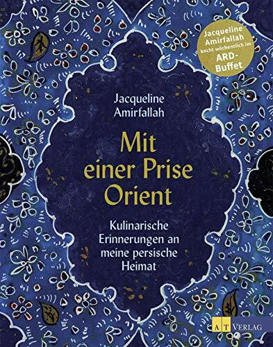 Mit einer Prise Orient: Kulinarische Erinnerungen an meine persische Heimat. Das persische Kochbuch. Rezepte für alle Jahreszeiten