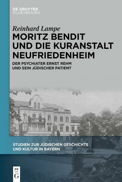 Moritz Bendit und die Kuranstalt Neufriedenheim: Der Psychiater Ernst Rehm und sein jüdischer Patient (Studien zur Jüdischen Geschichte und Kultur in Bayern, 15, Band 15)