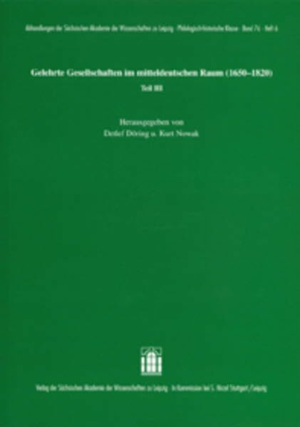 Gelehrte Gesellschaften im mitteldeutschen Raum (1650-1820) Teil III (Abhandlungen der Sächsischen Akademie der Wissenschaften zu Leipzig. Philologisch-historische Klasse)