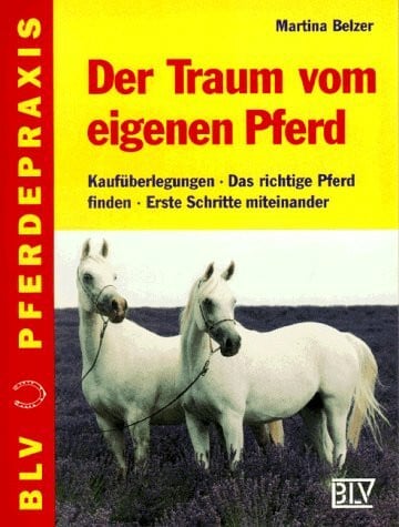 Der Traum vom eigenen Pferd. Kaufüberlegungen - Das richtige Pferd - Erste Schritte miteinander