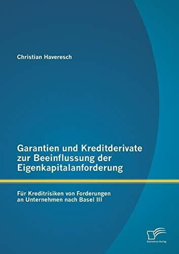 Garantien und Kreditderivate zur Beeinflussung der Eigenkapitalanforderung: für Kreditrisiken von Forderungen an Unternehmen nach Basel III