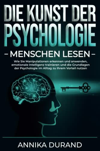 DIE KUNST DER PSYCHOLOGIE - Menschen lesen: Wie Sie Manipulationen erkennen und anwenden, emotionale Intelligenz trainieren und die Grundlagen der Psychologie im Alltag zu Ihrem Vorteil nutzen