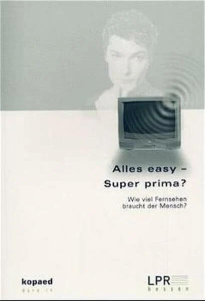 Alles easy - Super prima?: Wie viel Fernsehen braucht der Mensch?: Wieviel Fernsehen braucht der Mensch?. Dokumentation des 16. Hessischen ... in Frankfurt (Schriftenreihe der LPR Hessen)