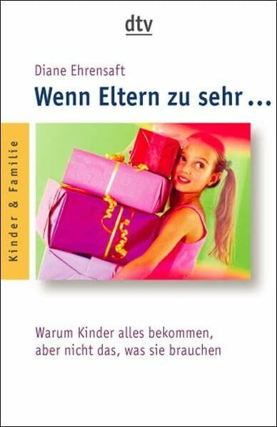 Wenn Eltern zu sehr …: Warum Kinder alles bekommen, aber nicht das, was sie wirklich brauchen
