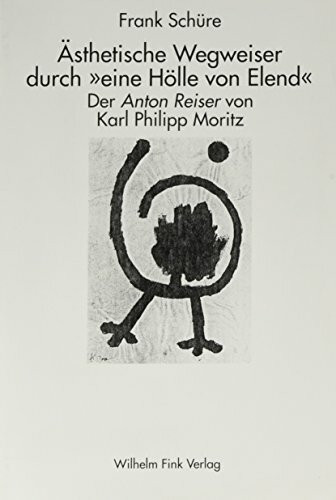 Ästhetische Wegweiser durch "eine Hölle von Elend": Der 'Anton Reiser' von Karl Philipp Moritz
