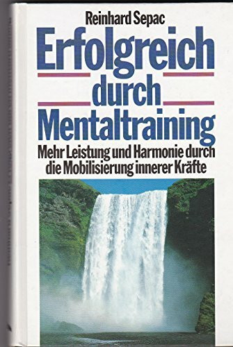Erfolgreich durch Mentaltraining. Mehr Leistung und Harmonie durch die Mobilisierung innerer Kräfte