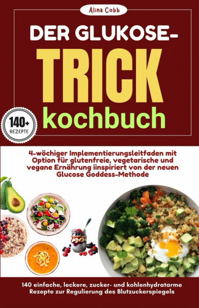 Der Glukose-Trick Kochbuch: 4-Wöchiger Implementierungsleitfaden mit Option für Glutenfreie, Vegetarische und Vegane Ernährung Iinspiriert von der Neuen Glucose Goddess-Methode