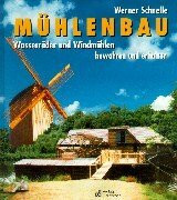 Mühlenbau: Wasserräder und Windmühlen - bewahren und erhalten