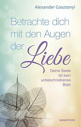 Betrachte Dich mit den Augen der Liebe: Deine Seele ist kein unbeschriebenes Blatt Betrachte Dich mit den Augen der Liebe: Deine Seele ist kein unbeschriebenes Blatt