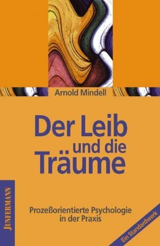 Der Leib und die Träume: Prozessorientierte Psychologie in der Praxis: Prozeßorientierte Psychologie in der Praxis. Ein Standardwerk