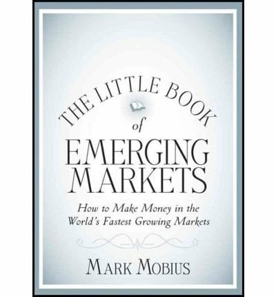 TheLittle Book of Emerging Markets How to Make Money in the World's Fastest Growing Markets by Mobius, Mark ( Author ) ON Apr-20-2012, Hardback