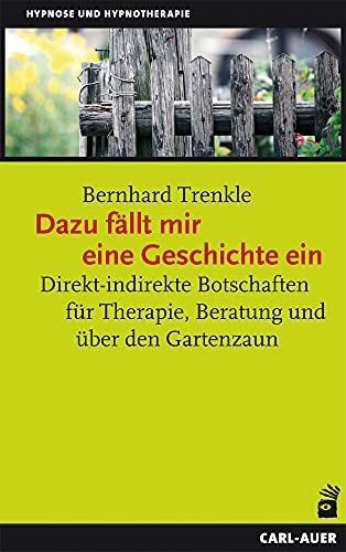 Dazu fällt mir eine Geschichte ein: Direkt-indirekte Botschaften für Therapie, Beratung und über den Gartenzaun (Hypnose und Hypnotherapie)