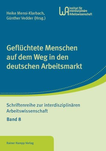 Geflüchtete Menschen auf dem Weg in den deutschen Arbeitsmarkt (Schriftenreihe zur interdisziplinären Arbeitswissenschaft)