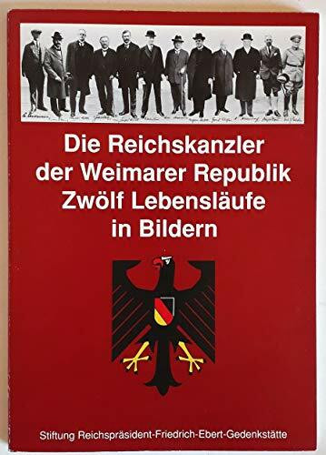 Die Reichskanzler der Weimarer Republik - Zwölf Lebensläufe in Bildern: Eine Ausstellung der Stiftung Reichspräsident-Friedrich-Ebert-Gedenkstätte in Heidelberg / Begleitheft