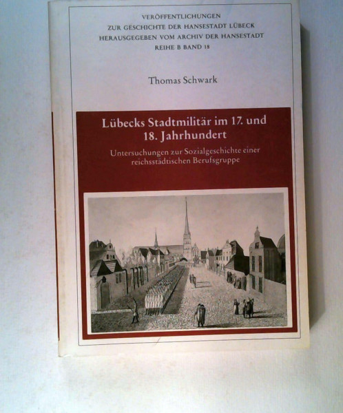 Lübecks Stadtmilitär im 17. und 18. Jahrhundert: Untersuchungen zur Sozialgeschichte einer reichsstädtischen Berufsgruppe (Veröffentlichungen zur Geschichte der Hansestadt Lübeck: Reihe B)
