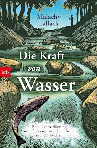 Die Kraft von Wasser: Eine Liebeserklärung an tiefe Seen, sprudelnde Bäche und das Fischen Die Kraft von Wasser: Eine Liebeserklärung an tiefe Seen, sprudelnde Bäche und das Fischen