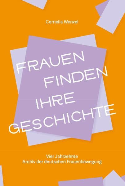 Frauen finden ihre Geschichte: Vier Jahrzehnte Archiv der deutschen Frauenbewegung (Schriftenreihe des Archivs der deutschen Frauenbewegung)