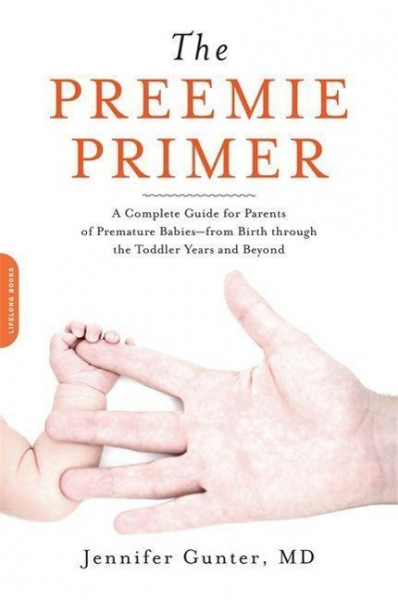 The Preemie Primer: A Complete Guide for Parents of Premature Babies -- From Birth Through the Toddler Years and Beyond