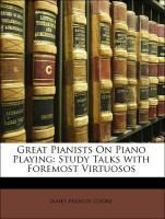 Great Pianists On Piano Playing: Study Talks with Foremost Virtuosos