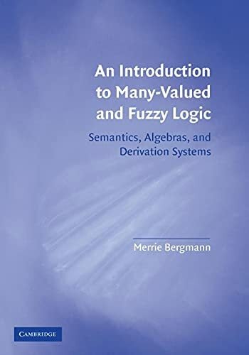 An Introduction to Many-Valued and Fuzzy Logic: Semantics, Algebras, and Derivation Systems An Introduction to Many-Valued and Fuzzy Logic: Semantics, Algebras, and Derivation Systems