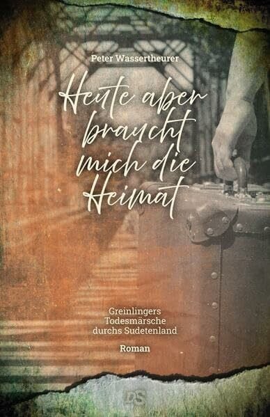 Heute aber braucht mich die Heimat: Greinlinger und die Todesmärsche durchs Sudetenland